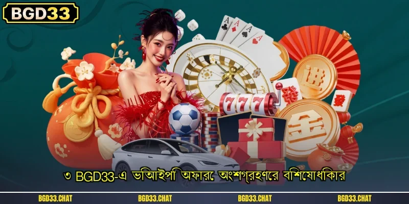 ৩ BGD33-এ ভিআইপি অফারে অংশগ্রহণের বিশেষাধিকার